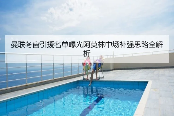 曼联冬窗引援名单曝光阿莫林中场补强思路全解析