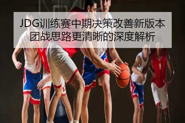 JDG训练赛中期决策改善新版本团战思路更清晰的深度解析